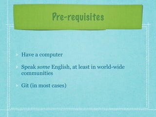 Pre-requisites
Have a computer
Speak some English, at least in world-wide
communities
Git (in most cases)
 