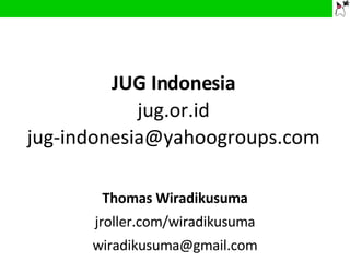 JUG Indonesia jug.or.id [email_address] Thomas Wiradikusuma jroller.com/wiradikusuma [email_address] 