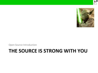 THE SOURCE IS STRONG WITH YOU Open Source Introduction 