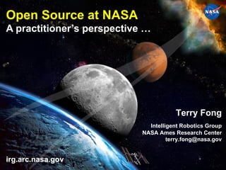 Open Source at NASA
A practitioner’s perspective …




                                                                  Terry Fong
                                                         Intelligent Robotics Group
                                                       NASA Ames Research Center
                                                                terry.fong@nasa.gov


irg.arc.nasa.gov
  Open Source at NASA – A practitioner’s perspective                             1
 