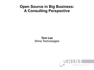 Open Source in Big Business:
A Consulting Perspective
Tom Lee
Shine Technologies
 