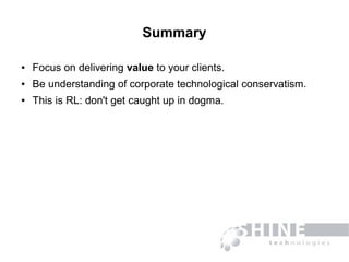 Summary
● Focus on delivering value to your clients.
● Be understanding of corporate technological conservatism.
● This is...