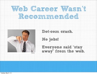 Web Career Wasn’t
Recommended
Dot-com crash.
No jobs!
Everyone said “stay
away” from the web.

 