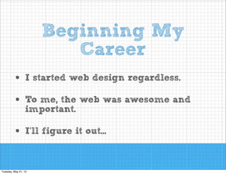 Beginning My
Career
•
•

I started web design regardless.

•

I’ll figure it out...

To me, the web was awesome and
important.

 