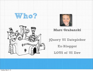 Who?
Marc Grabanski
!
!

jQuery UI Datepicker
!

MarcGrabanski.com
!

LOTS of UI Dev

 