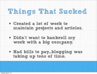 Things That Sucked
lot of work
• Created a projects and to
maintain
articles.
want
• Didn’twith ato bankroll my
work
big company.

• Had bills to pay...blogging was
taking up tons of time.

 