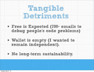 Tangible
Detriments
Expected (700+ emails to
• Free ispeople’s code problems)
debug

• Wallet is empty (I wanted to
remain independent).
• No long-term sustainability.

 