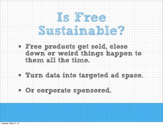 Is Free
Sustainable?
•

Free products get sold, close
down or weird things happen to
them all the time.

•
•

Turn data into targeted ad space.
Or corporate sponsored.

 