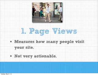 1. Page Views
•

Measures how many people visit
your site.

•

Not very actionable.
!

 