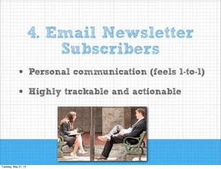 4. Email Newsletter
Subscribers
•
•

Personal communication (feels 1-to-1)
Highly trackable and actionable

 