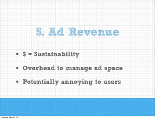 5. Ad Revenue
•
•
•

$ = Sustainability
Overhead to manage ad space
Potentially annoying to users

 