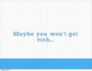 Maybe you won’t get
rich...

 