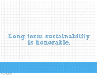 Long term sustainability  
is honorable.

 