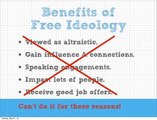 Benefits of
Free Ideology
•
•
•
•
•

Viewed as altruistic.
Gain influence & connections.
Speaking engagements.
Impact lots of people.
Receive good job offers.

Can’t do it for these reasons!

 