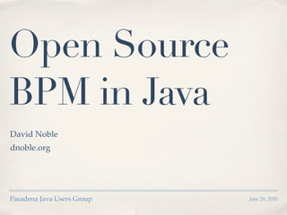Open Source
BPM in Java
David Noble
dnoble.org




Pasadena Java Users Group   June 28, 2010
 
