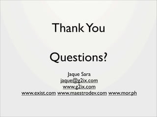 Thank You

          Questions?
                  Jaque Sara
               jaque@g2ix.com
                www.g2ix.com
www.exist.com www.maestrodev.com www.mor.ph
 