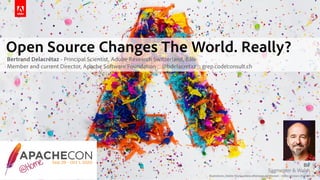 Illustrations: Adobe Stock, unless otherwise mentioned :: slides revision 2020-09-28
Lyon, Novembre 2019
Open Source Changes The World. Really?
Bertrand Delacrétaz - Principal Scientist, Adobe Research Switzerland, Bâle 
Member and current Director, Apache Software Foundation :: @bdelacretaz :: grep.codeconsult.ch
 