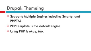 Drupal: Themeing Supports Multiple Engines including Smarty, and PHPTAL PHPTemplate is the default engine Using PHP is okay, too. 