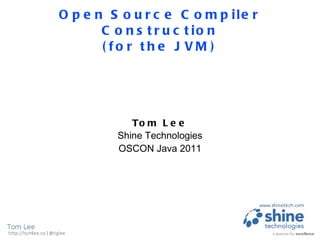 Open Source Compiler Construction (for the JVM) Tom Lee Shine Technologies OSCON Java 2011 