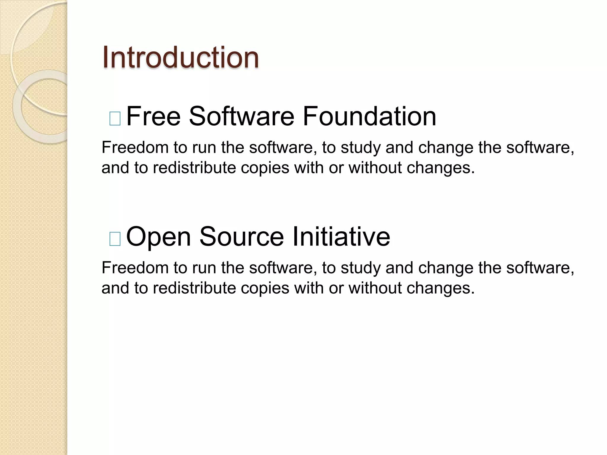 Introduction
Free Software Foundation
Freedom to run the software, to study and change the software,
and to redistribute copies with or without changes.
Open Source Initiative
Freedom to run the software, to study and change the software,
and to redistribute copies with or without changes.
 