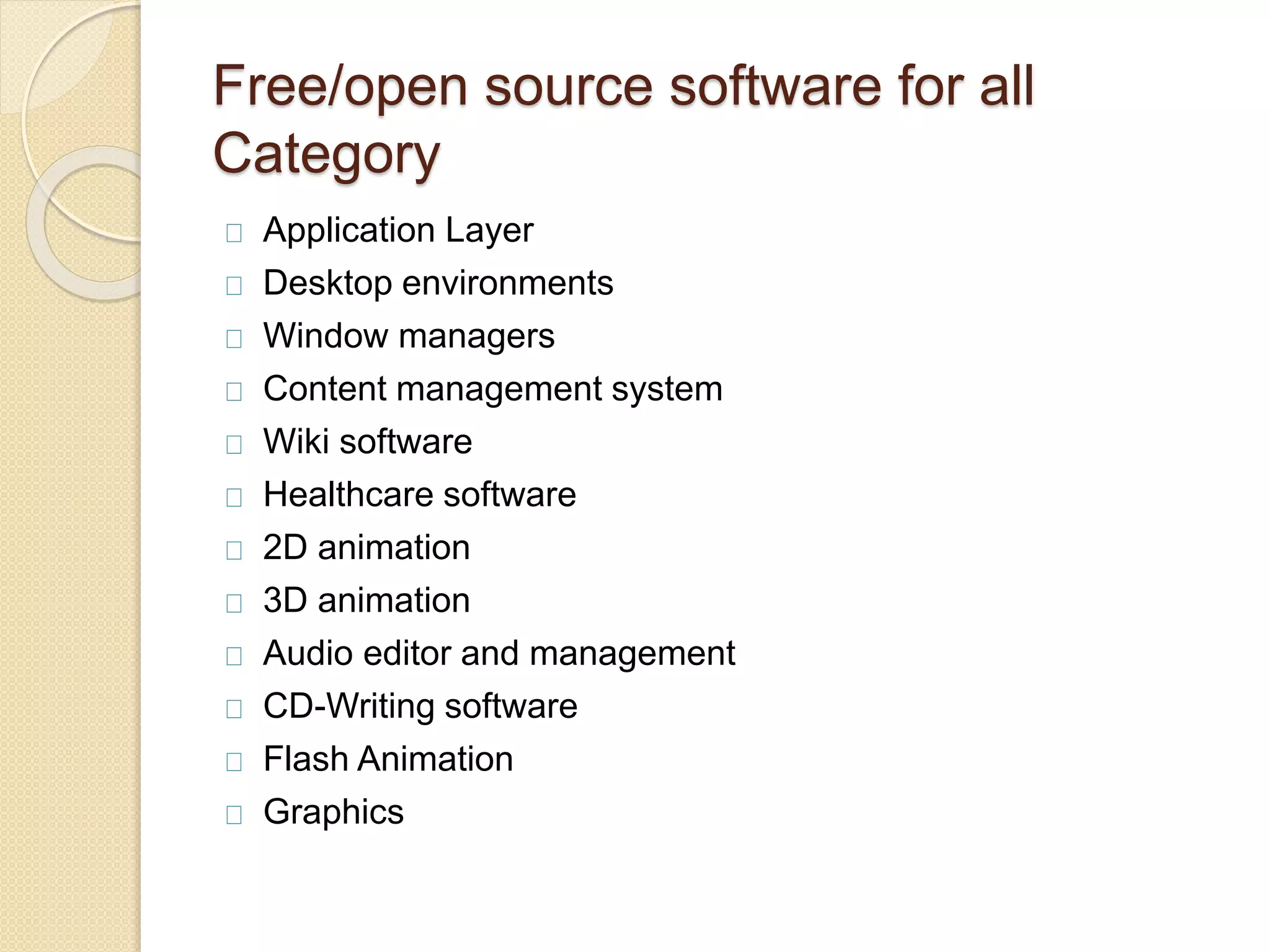 Free/open source software for all
Category
Application Layer
Desktop environments
Window managers
Content management system
Wiki software
Healthcare software
2D animation
3D animation
Audio editor and management
CD-Writing software
Flash Animation
Graphics
 