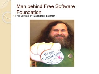 Man behind Free Software
Foundation
• Free Software by Mr. Richard Stallman
 