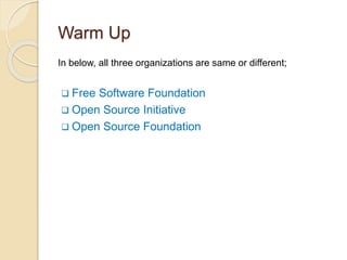 Warm Up
In below, all three organizations are same or different;
 Free Software Foundation
 Open Source Initiative
 Open Source Foundation
 