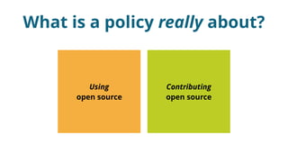 Contributing
open source
What is a policy really about?
Using
open source
 