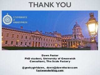 Dawn Foster
PhD student, University of Greenwich
Consultant, The Scale Factory
@geekygirldawn, dawn@dawnfoster.com
fastwon...