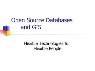 Open Source Databases  and GIS Flexible Technologies for  Flexible People 