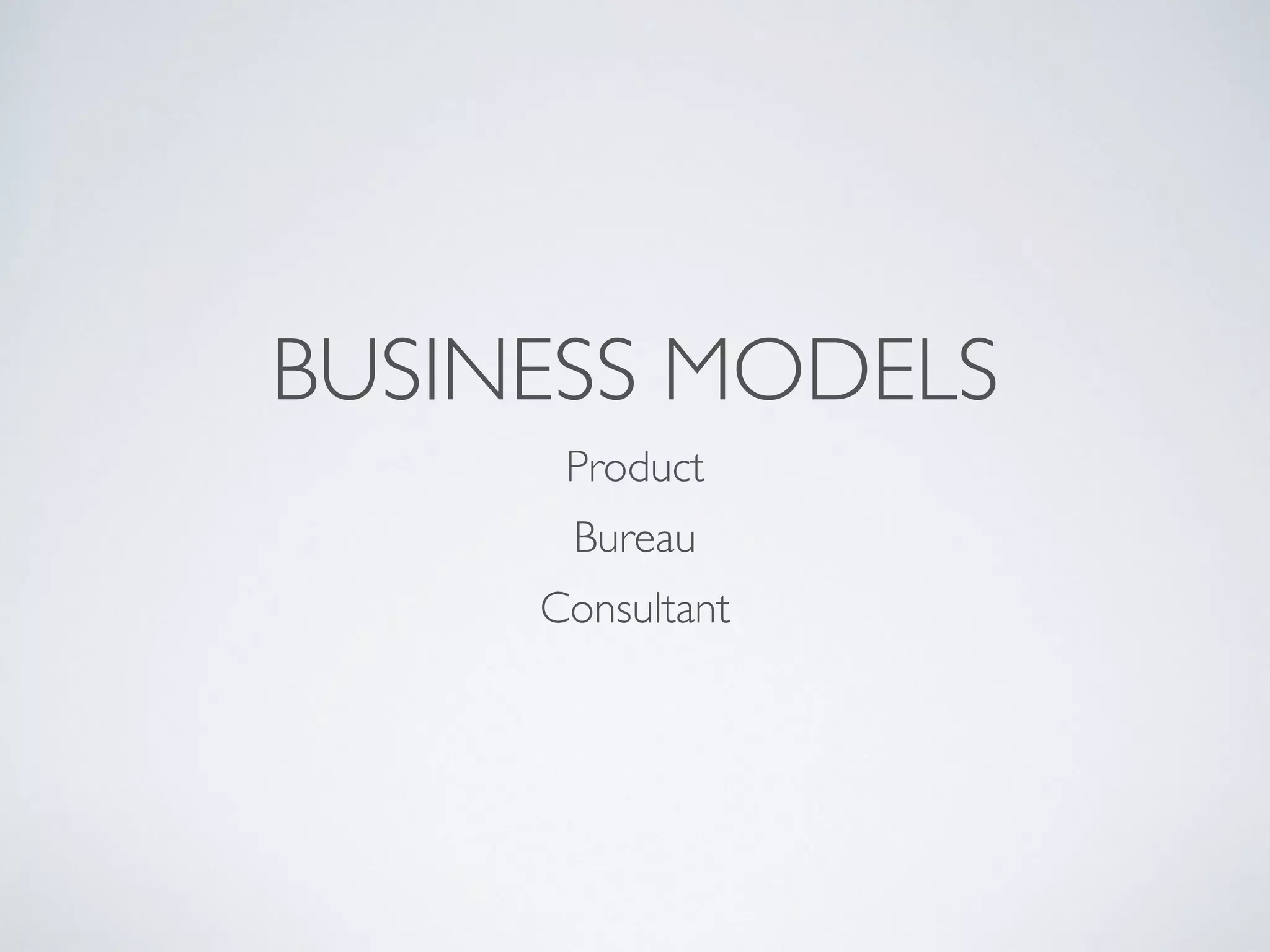 BUSINESS MODELS
Product
Bureau
Consultant
 