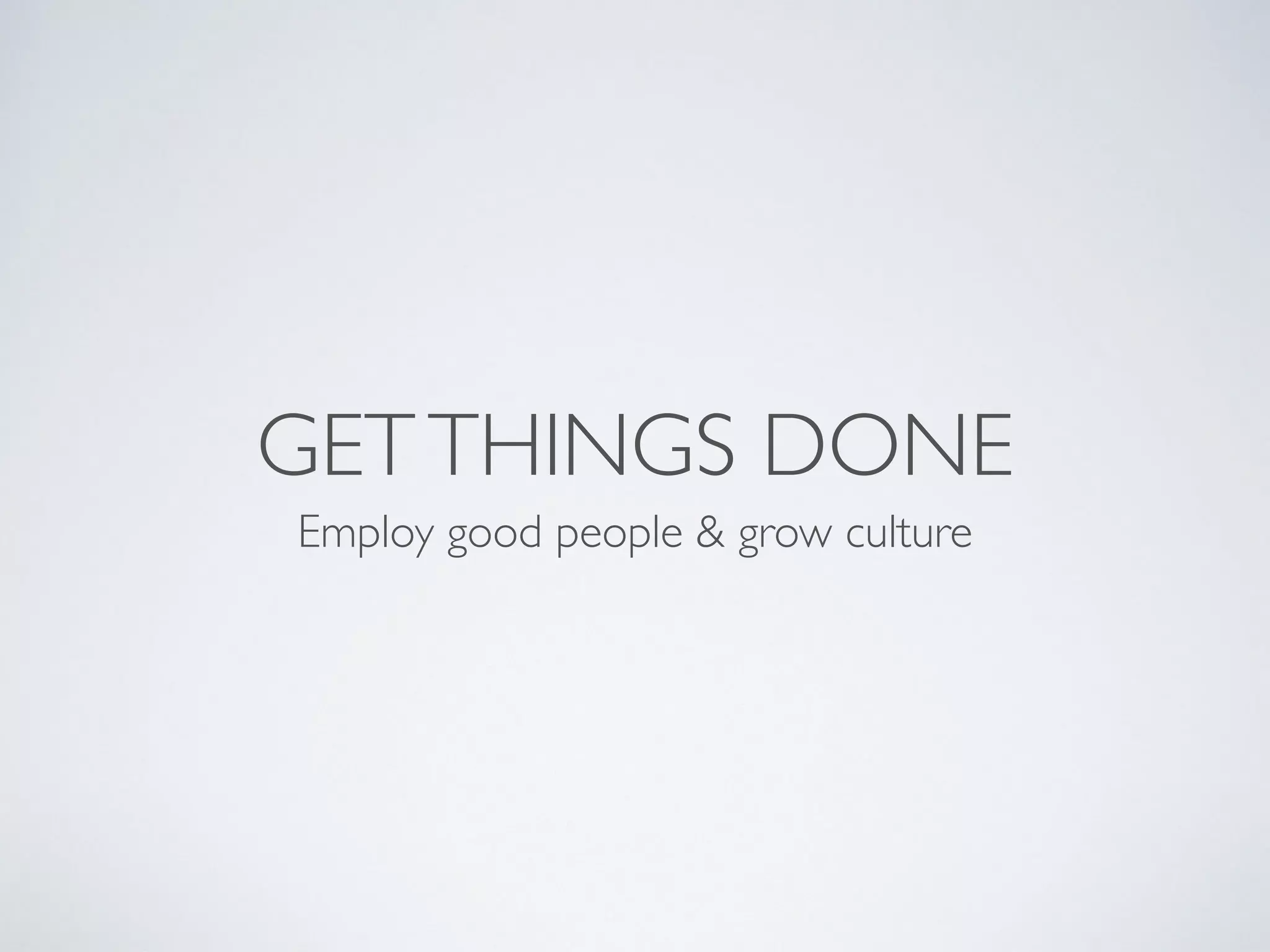 GETTHINGS DONE
Employ good people & grow culture
 