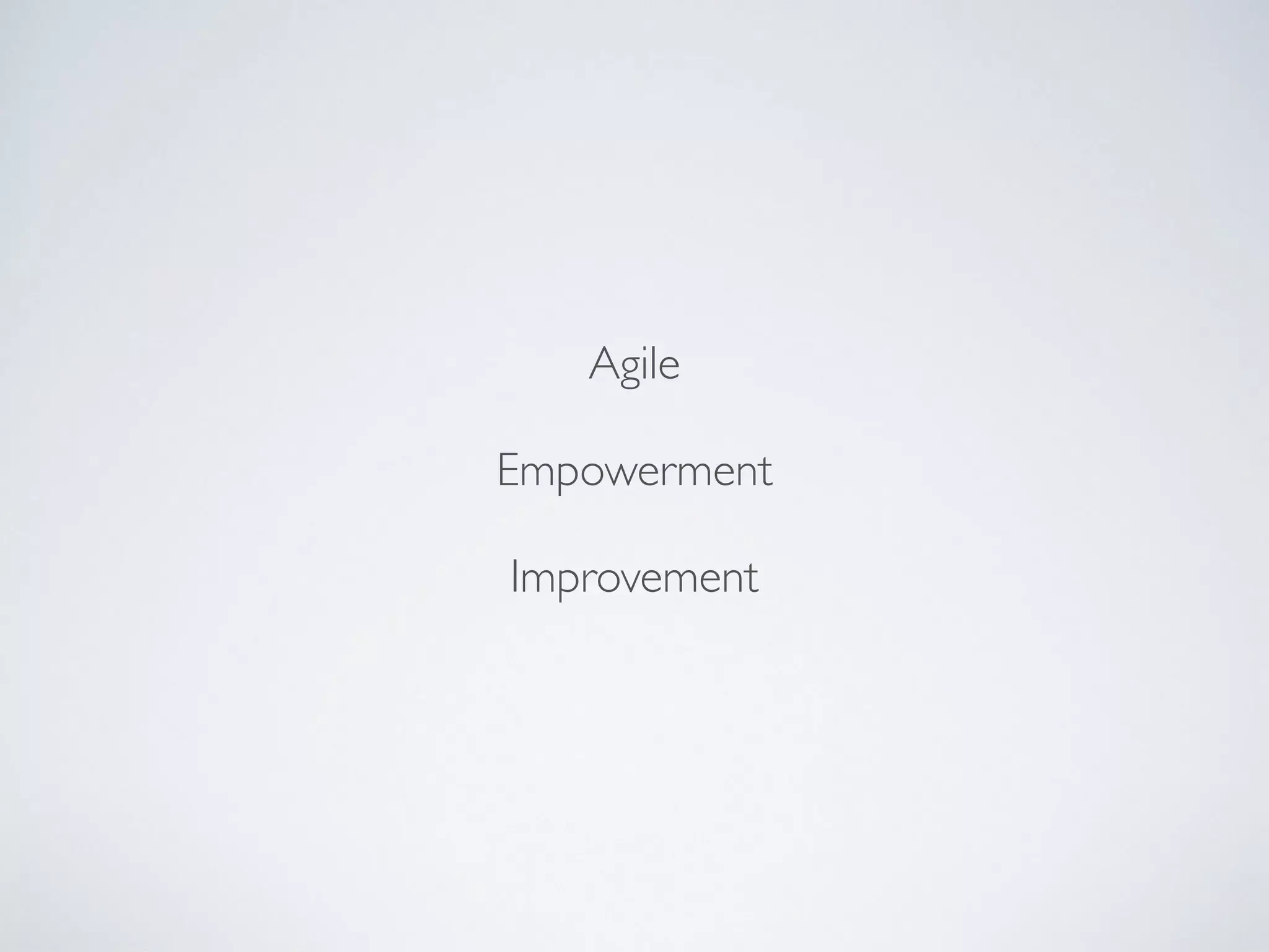 Agile
Empowerment
Improvement
 