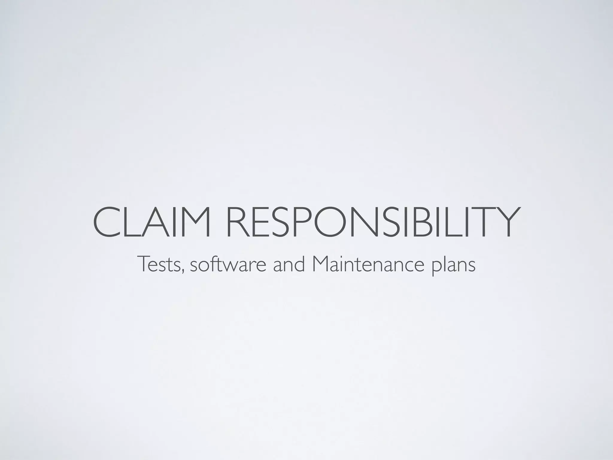 CLAIM RESPONSIBILITY
Tests, software and Maintenance plans
 