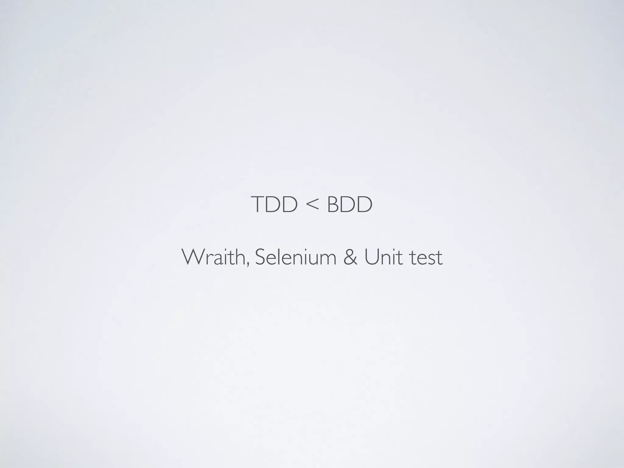 TDD < BDD
Wraith, Selenium & Unit test
 