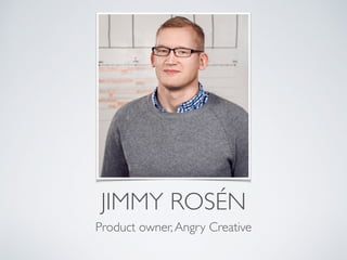 JIMMY ROSÉN
Product owner,Angry Creative
 