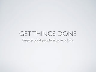 GETTHINGS DONE
Employ good people & grow culture