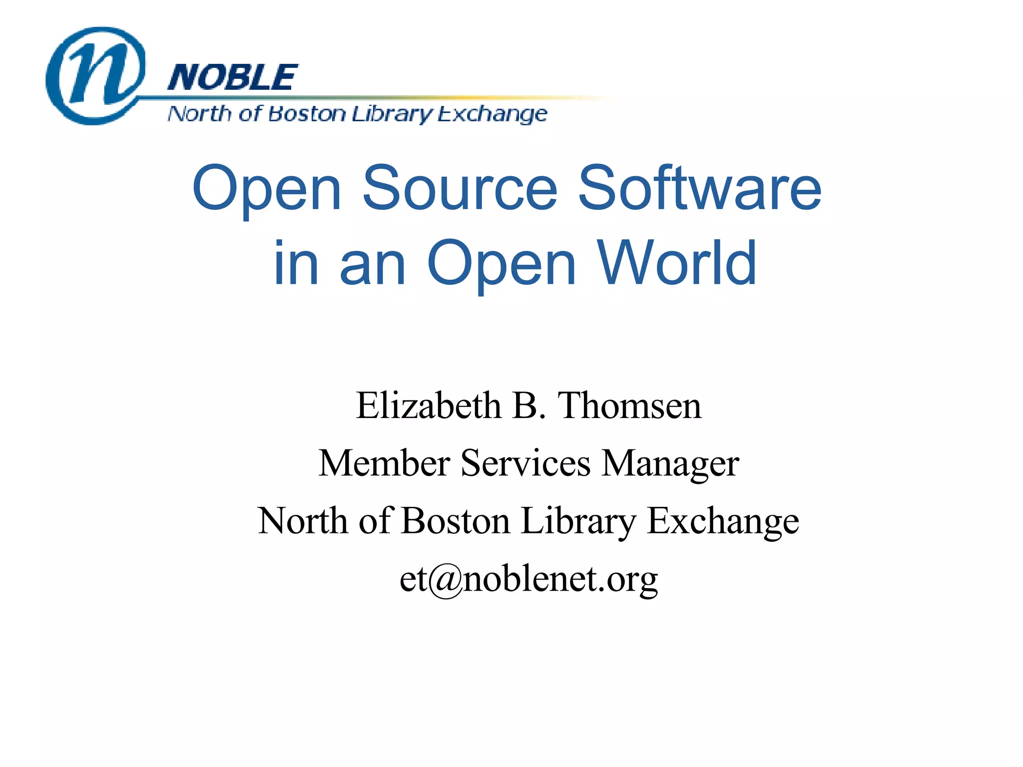 Open Source Software  in an Open World Elizabeth B. Thomsen Member Services Manager North of Boston Library Exchange [email_address] 