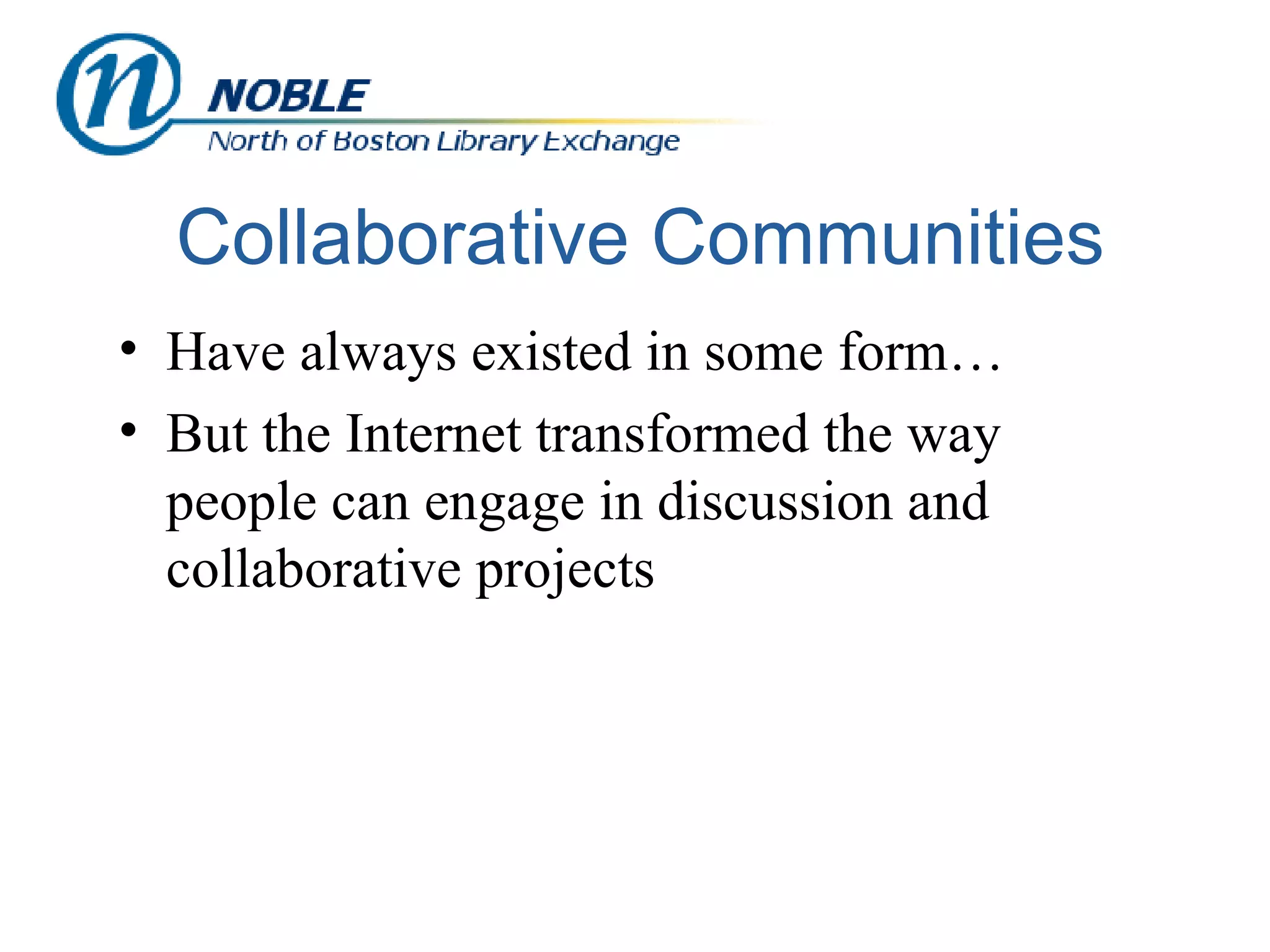 Collaborative Communities Have always existed in some form… But the Internet transformed the way people can engage in discussion and collaborative projects 