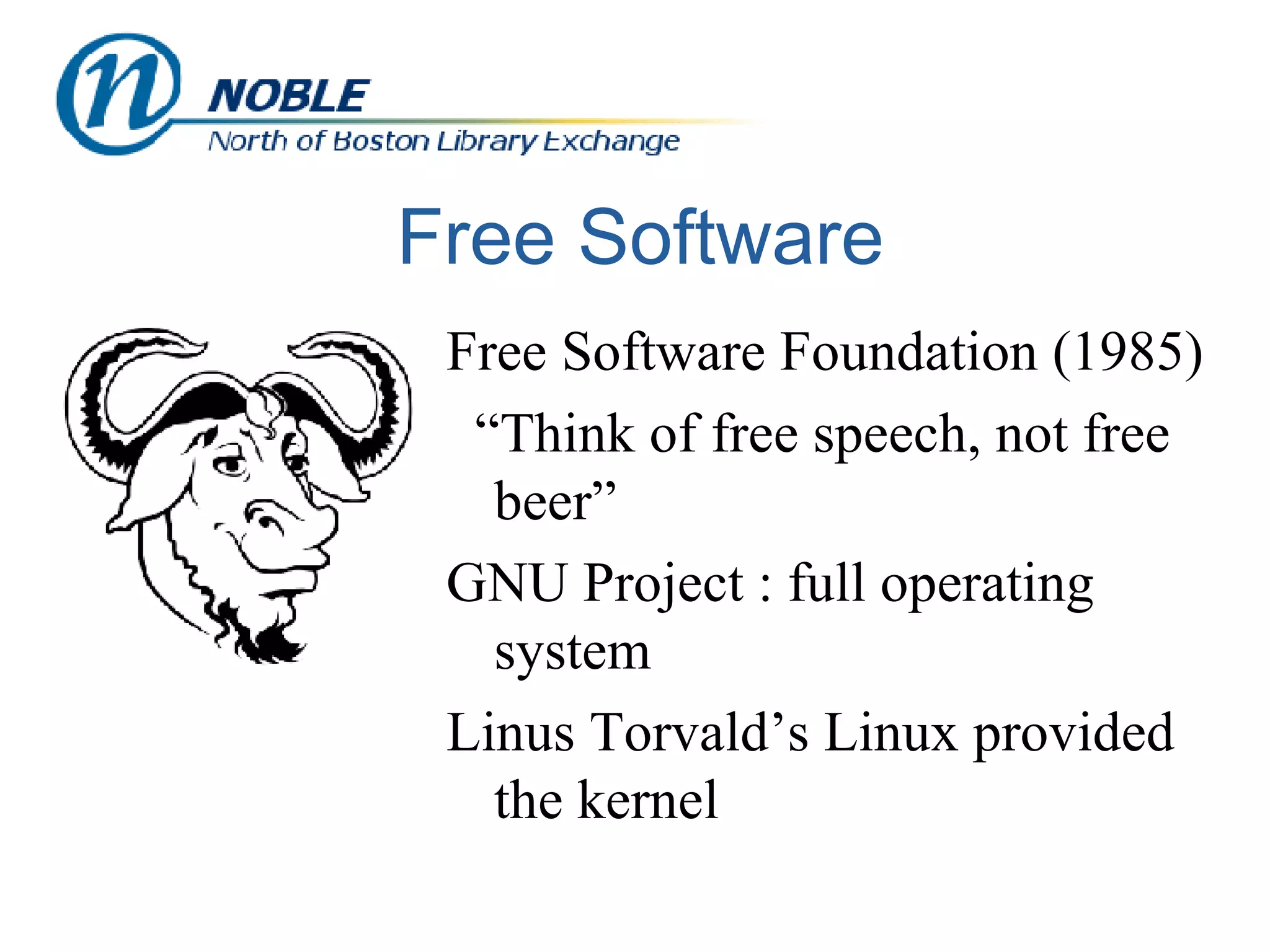 Free Software Free Software Foundation (1985) “ Think of free speech, not free beer” GNU Project : full operating system Linus Torvald’s Linux provided the kernel 