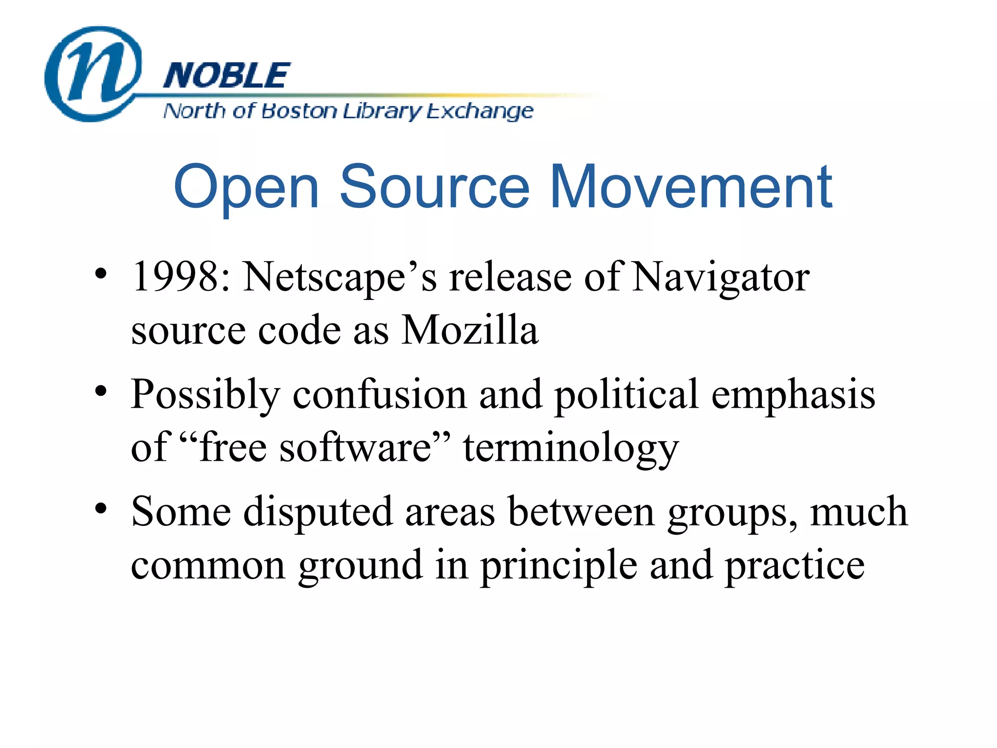 Open Source Movement 1998: Netscape’s release of Navigator source code as Mozilla Possibly confusion and political emphasis of “free software” terminology Some disputed areas between groups, much common ground in principle and practice 