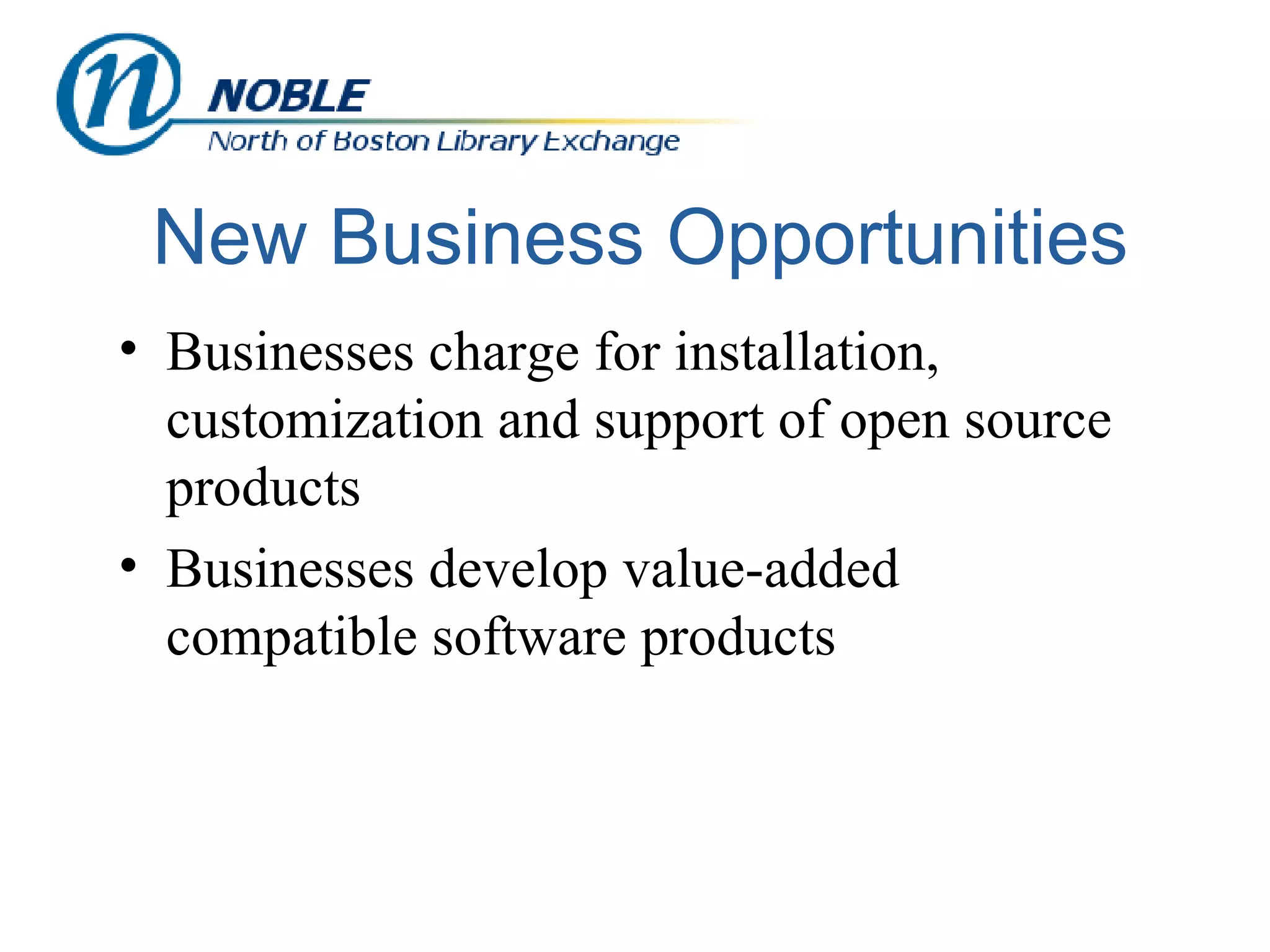 New Business Opportunities Businesses charge for installation, customization and support of open source products Businesses develop value-added compatible software products 