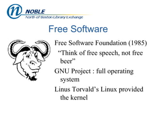 Free Software Free Software Foundation (1985) “ Think of free speech, not free beer” GNU Project : full operating system Linus Torvald’s Linux provided the kernel 