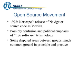 Open Source Movement 1998: Netscape’s release of Navigator source code as Mozilla Possibly confusion and political emphasis of “free software” terminology Some disputed areas between groups, much common ground in principle and practice 