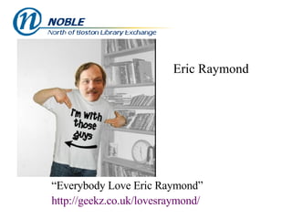 Eric Raymond “ Everybody Love Eric Raymond” http:// geekz .co. uk / lovesraymond / 