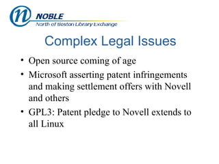 Complex Legal Issues Open source coming of age Microsoft asserting patent infringements and making settlement offers with Novell and others GPL3: Patent pledge to Novell extends to all Linux 