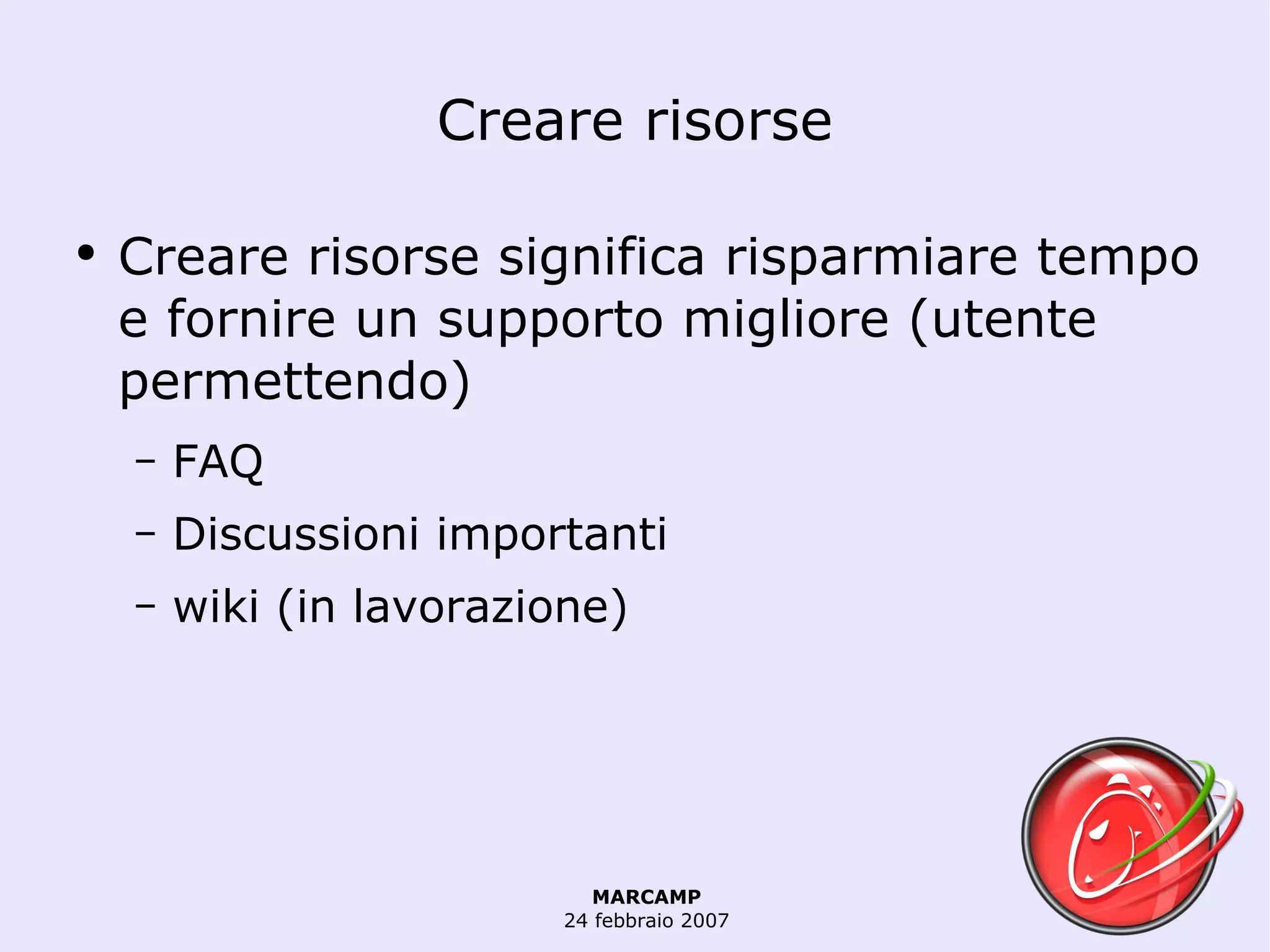Creare risorse Creare risorse significa risparmiare tempo e fornire un supporto migliore (utente permettendo) FAQ Discussioni importanti wiki (in lavorazione) 