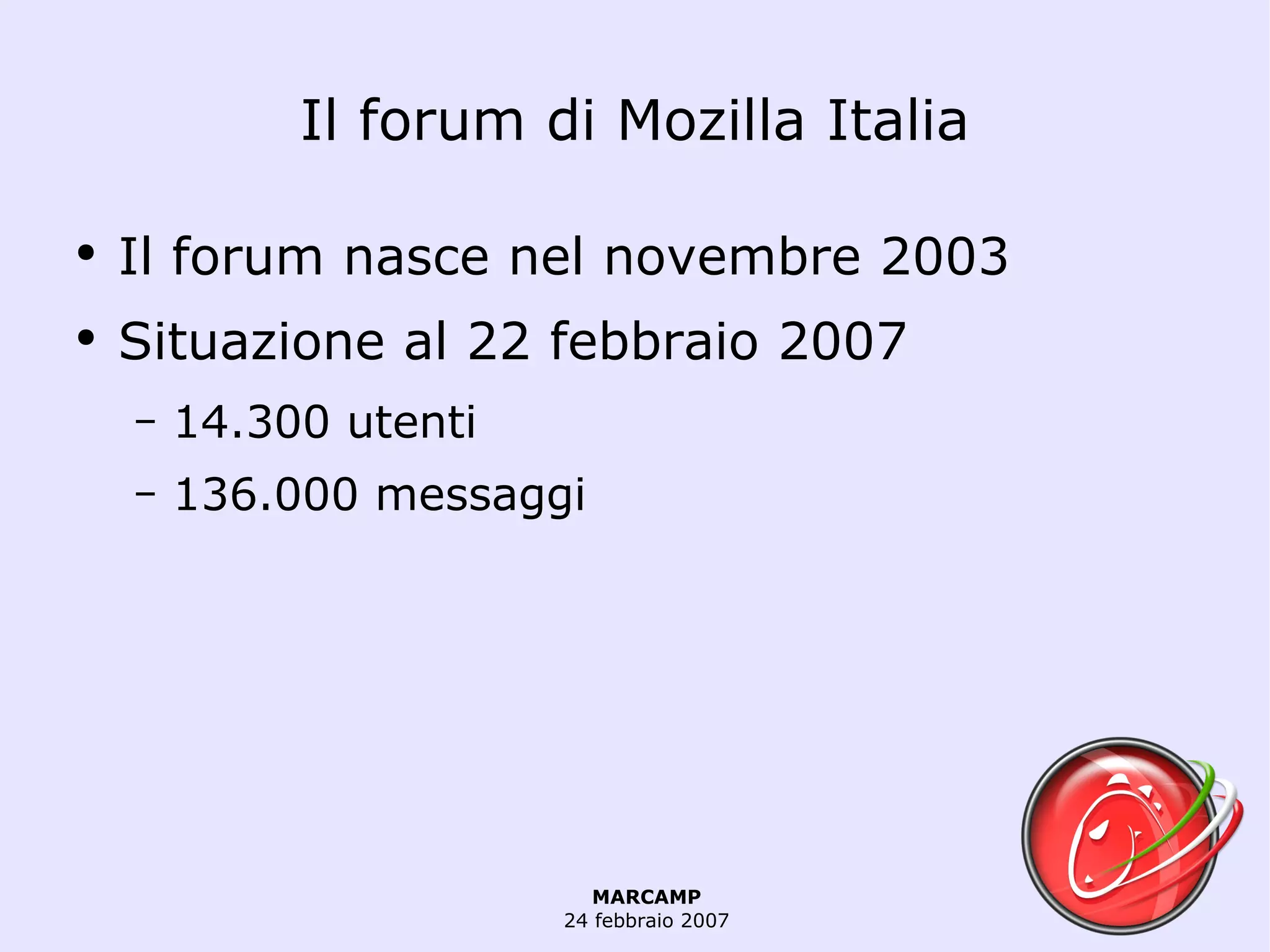 Il forum  di Mozilla Italia Il forum nasce nel novembre 2003 Situazione al 22 febbraio 2007 14.300 utenti 136.000 messaggi 