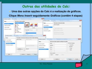 Outras das utilidades do Calc: Uma das outras opções do Calc é a realização de gráficos.  Clique  Menu Inserir  seguidamente  Gráficos  (contêm 4 etapas) 