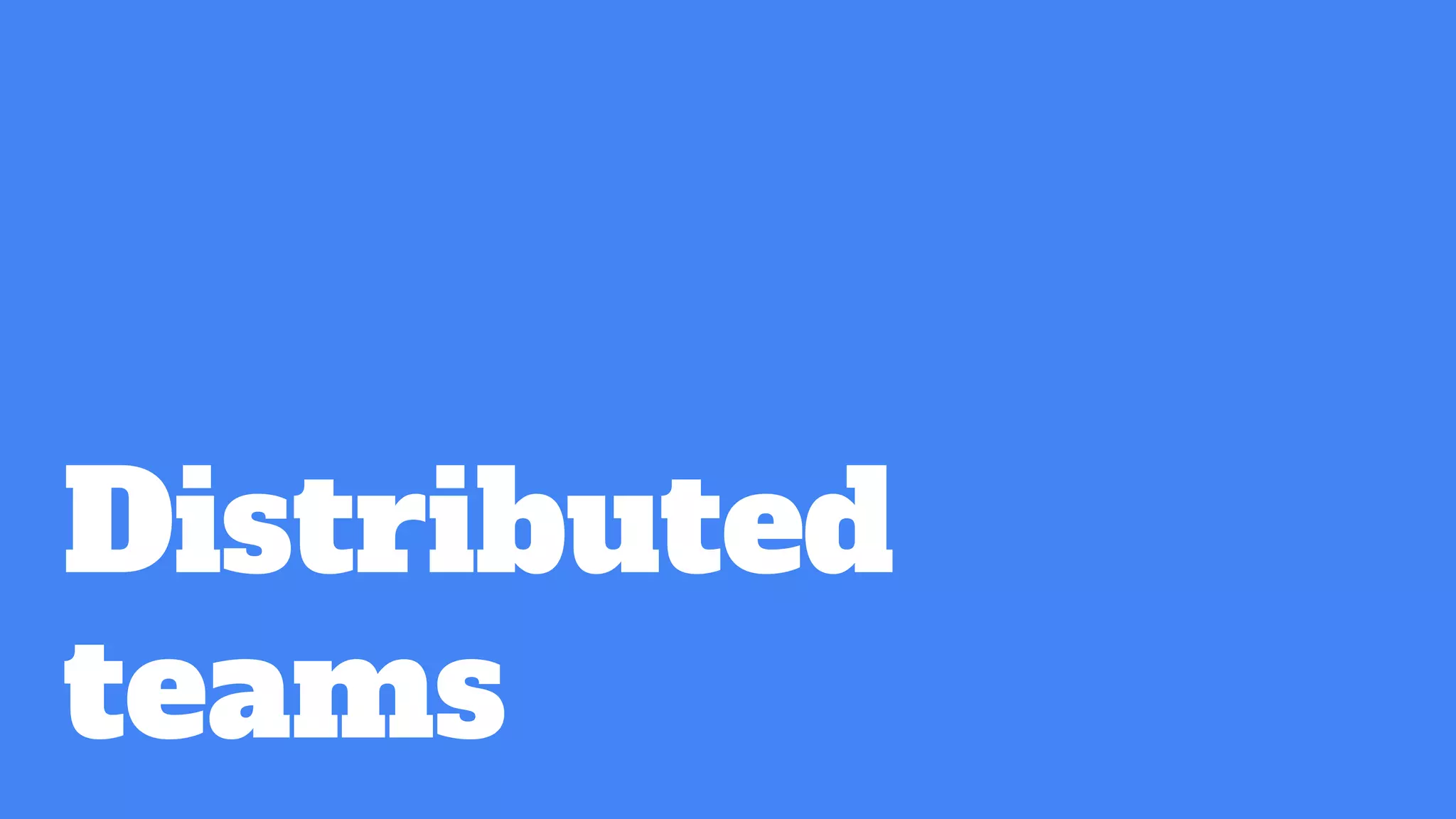 Distributed
teams
 